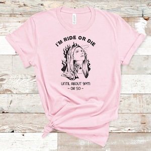 I&#39;m Ride Or Die Until About 9pm Or So Shirt