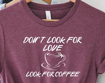 Don't  Look For Love look For Coffe Shirt, Funny Coffee Shirt, Coffee Shirt, Coffee Lover Shirt, Coffee Shirt Women, Coffee Addict Shirt