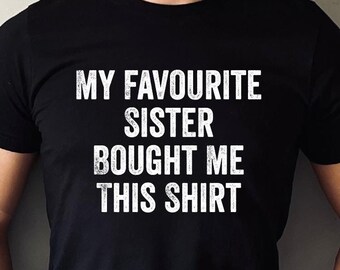 My Favourite Sister Bought Me This Shirt, Father's Day Gift, Brother Birthday Gift, Brother Gift From Sister, Humor Tee, Men Funny Tee, DA51