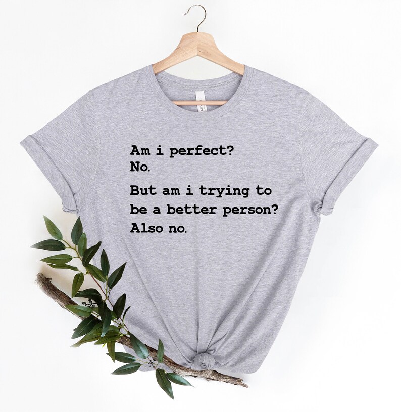 Puede incluir: Camiseta gris con texto negro que dice: "Am i perfect? No. But am i trying to be a better person? Also no."