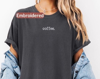 Comfort Colors®  Embroidered Coffee Shirt, Coffee Lover Sweatshirt, Coffee Drinker Tee, Gift for Coffee Lovers,  Coffee Shirt for Mom, EM64
