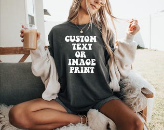 Custom Comfort Colors® Text Shirt, Personalized Your Design Tee, Customized Saying Outfit, Personalised Quotes Women Clothing, Custom Logo