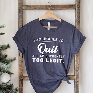 I Am Unable to Quit As I Am Currently Too Legit T-Shirts, Too Legit to Quit Shirts, Can't Quit Shirt, Funny Shirt, Funny Saying Shirt