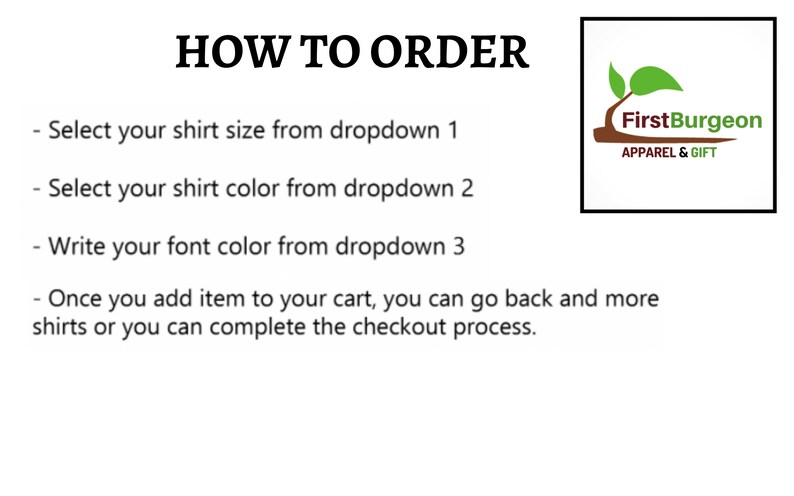 May include: How to order a custom shirt from FirstBurgeon Apparel & Gift. Select your shirt size, color, and font color from the dropdowns. Once you add the item to your cart, you can go back and add more shirts or complete the checkout process.