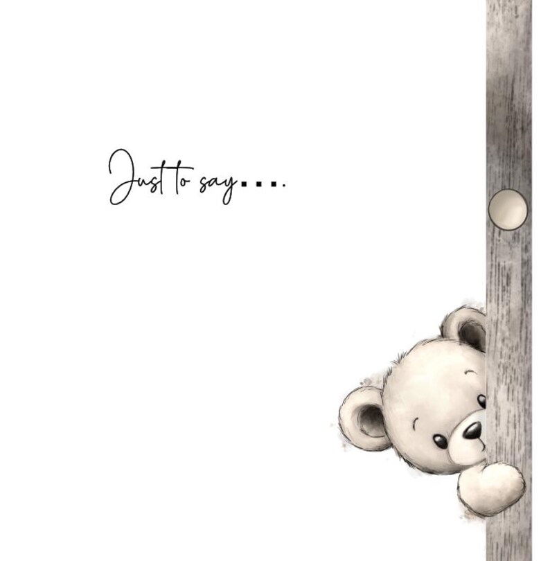 May include: A whimsical illustration features a peek-a-boo teddy bear with a soft, cream-colored fur, peeking from behind a wooden post. The text "Just to say...." is written in elegant script on a white background.