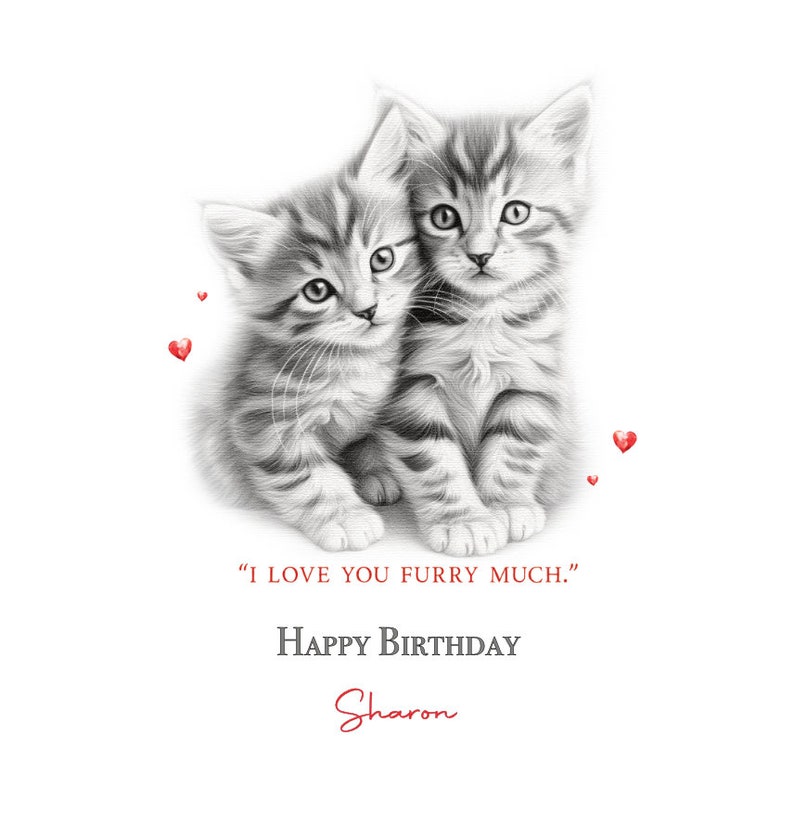 May include: A black and white drawing of two kittens cuddling with red hearts scattered around them. The text "I love you furry much." and "Happy Birthday Sharon" is written below the kittens.