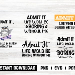 Admit It Life Would Be Boring Without Me Svg, Sarcastic Svg file, Funny Sayings Svg, Sassy Svg, Funny Quotes, Gift For Her, Admit It Svg