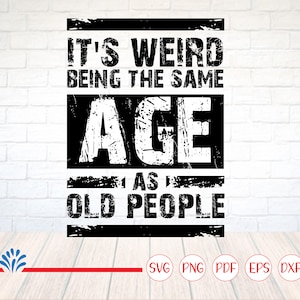 It's weird being the same age as old people Svg, Funny Saying Svg, Sarcastic Svg, Funny Shirt svg, Funny birthday Svg, Cricut