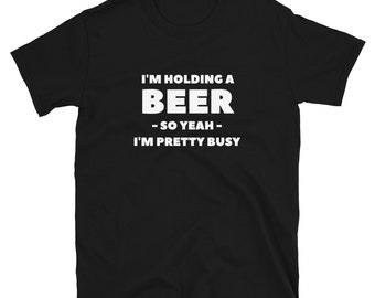 Funny Beer T-Shirt – I'm Holding A Beer, Busy Drinking Shirt
