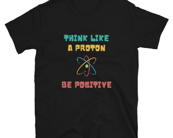 Think Like A Proton Be Positive - Science Teacher - Science Student