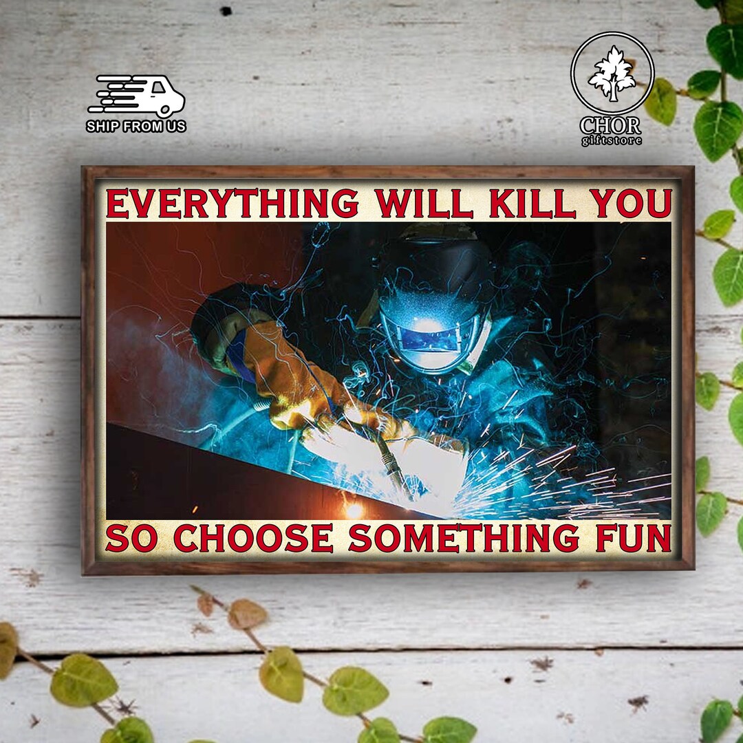 Weld Welding Welder Poster Everything Will Kill You so Choose Something