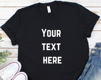 Your Text Here Shirt, Custom Text Shirt, Personalized Shirt, Custom Unisex Shirt, Custom Gift,  Custom Shirt Design, Design Your Own,