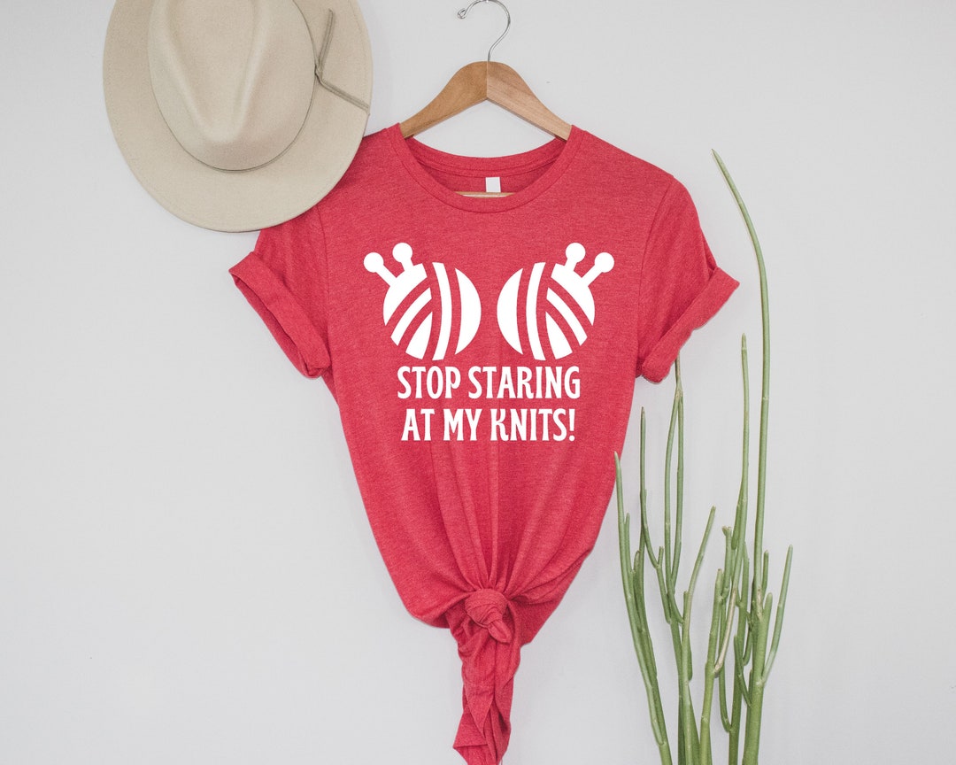 Stop Staring at My Knits Shirt Funny Knitting Tshirt Etsy