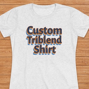 Custom Triblend Women's Shirt, Custom Tri-Blend Tees, Custom Shirt, Women's Graphic Tee, Gift For Her, Personalized T-Shirts, Custom Photo