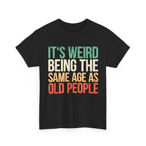 It&#39;s Weird Being The Same Age as Old People, Funny Shirt Men, Fathers Day Gift, Husband T-Shirt, Funny Old People Shirt, Dad Gift Humor Tee