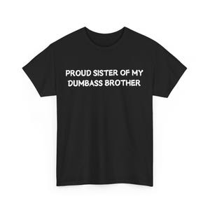 Proud Sister of My Dumbass Brother T-Shirt, Funny Sibling Gift Tee, Hilarious Family Humor tee, Perfect for Sisters with Sarcasm, Casual Fun