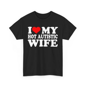 I Love My Hot Autistic Wife Shirt, I Love My Hot Wife Tee, Funny Gift For Husband,Valentines Day Shirt, Marriage Tee, Anniversary Gift shirt