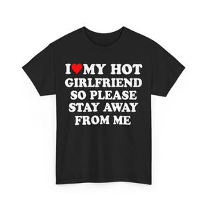 I Love My Hot Girlfriend So Please Stay Away From Me Shirt, His and Hers Anniversary Gift, Valentine&#39;s Day Shirt ,I Love My Hot Girlfriend
