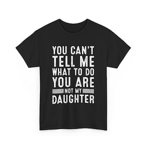 You Cant Tell Me What To Do You Are Not My Daughter shirt , Funny Dad Tee | Birthday Gift for Him , Humorous Dad Shirt , Fathers Day Gift