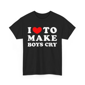 I love to make boys cry T-shirt, Sarcastic t-shirt, I love making boys cry t-shirt, make boys cry tee Funny to make boys cry T-Shirt