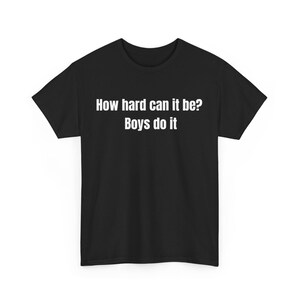 How Hard Can It Be? Boys Do It. Shirt, Funny Humor Shirt, Sarcasm Shirt, Feminism Shirt ,How Hard Can It Be Boys Do It shirt