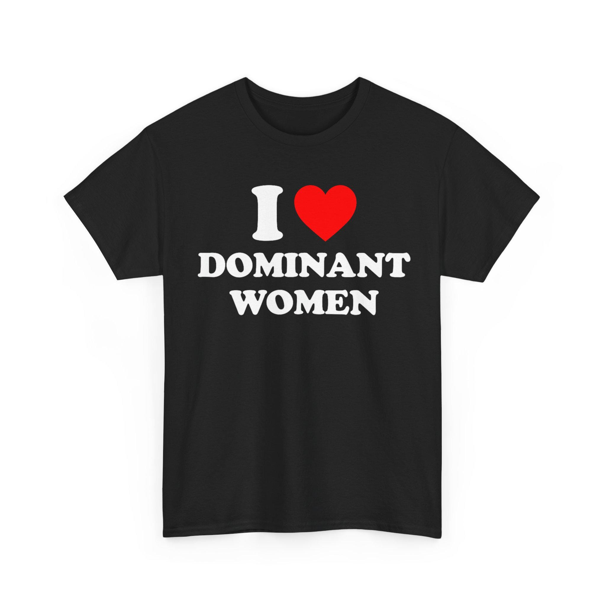 I Love Dominant Women Shirt, I Love Bespoke Graphic Tees, I Heart Dominant Women Tee, Dominant Women T-Shirt, Funny I Love Gift For Him Tee