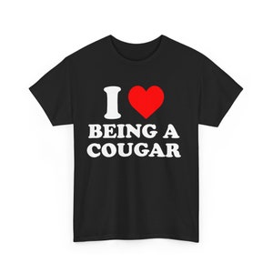 I Love Being a Cougar Shirt | Funny Cougar Lover Tee | I Heart Cougar T-Shirt | Women's Humorous Graphic Tee | Unique Gift for Cougar Lovers