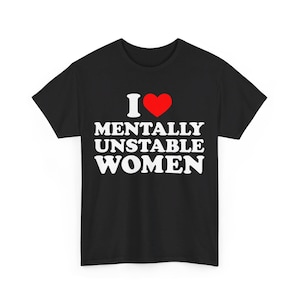 I Love Mentally Unstable Women T-Shirt, I Heart Mentally Unstable Women, I Love Unstable Women Graphic Tee, Funny I Heart Unstable Women Tee