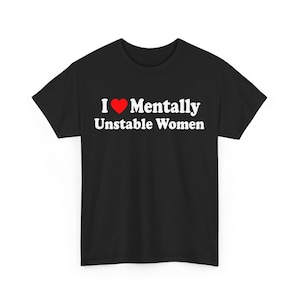 I Love Mentally Unstable Women T-shirt, Funny Sarcastic Tee, Dark Humor Gift for Men, Edgy Relationship Apparel, Unisex Humor T-Shirt