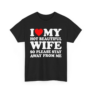 I Love My Hot Beautiful Wife So Please Stay Away From Me Shirt , I Heart My Hot Wife Shirt, Love My Hot Wife, gift for husband T-Shirt