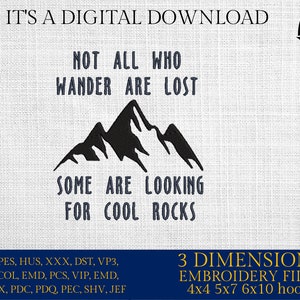 May include: Black and white embroidery design of mountains with the text "Not all who wander are lost, some are looking for cool rocks". The design is available in 4x4, 5x7, and 6x10 hoop sizes.  The design is a digital download and includes the following file formats: EXP, PES, HUS, XXX, DST, VP3, CSD, COL, EMD, PCS, VIP, EMD, INF, JPX, PDC, PDQ, PEC, SHV, JEF.