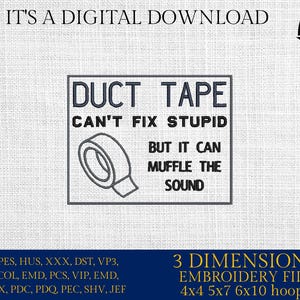 May include: Digital download graphic with the text "DUCT TAPE CAN'T FIX STUPID BUT IT CAN MUFFLE THE SOUND." Includes a roll of duct tape. The image also includes the text "IT'S A DIGITAL DOWNLOAD" and "3 DIMENSIONS EMBROIDERY FILES 4x4 5x7 6x10 hoops."