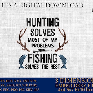 May include: A digital embroidery design featuring a brown deer antler with the text "Hunting solves most of my problems. Fishing solves the rest." in black text. The design also includes a blue fish and a rifle. The design is available in 3 sizes: 4x4, 5x7, and 6x10 inches.