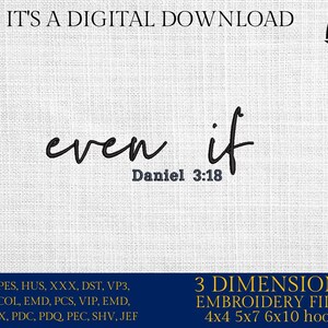May include: Digital download of embroidery files for the phrase "even if" with the Bible verse Daniel 3:18. The files are available in 3 sizes: 4x4, 5x7, and 6x10 inches.