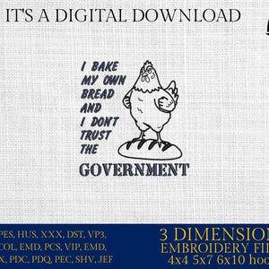 May include: Digital download featuring a black and white illustration of a chicken standing on a loaf of bread, with the text "I BAKE MY OWN BREAD AND I DON'T TRUST THE GOVERNMENT." The image also includes the text "IT'S A DIGITAL DOWNLOAD" and "3 DIMENSIONS EMBROIDERY FILES".