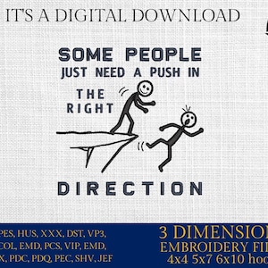 May include: A digital download of embroidery files for a design that says "Some people just need a push in the right direction". The design features two stick figures, one pushing the other. The embroidery files are available in 3 sizes: 4x4, 5x7, and 6x10 hoops.