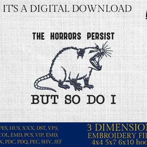 May include: A black and white embroidery design of a rat with the text "The horrors persist, but so do I". The design is available in 3 sizes: 4x4, 5x7, and 6x10 inches. The design is for embroidery machines and includes the following file formats: EXP, PES, HUS, XXX, DST, VP3, CSD, COL, EMD, PCS, VIP, EMD, INF, JPX, PDC, PDQ, PEC, SHV, and JEF.