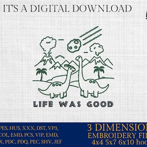 May include: A digital download of embroidery files featuring two dinosaurs with the text "Life Was Good" and a meteor falling from the sky. The embroidery files are available in 3 sizes: 4x4, 5x7, and 6x10 hoops.