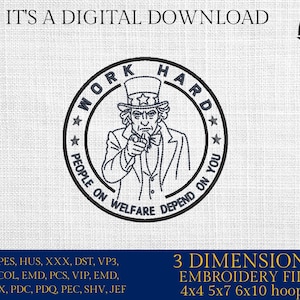 May include: Digital embroidery file featuring Uncle Sam pointing, encircled by text reading "WORK HARD PEOPLE ON WELFARE DEPEND ON YOU." Includes file formats for various embroidery machines. The image also states "IT'S A DIGITAL DOWNLOAD."