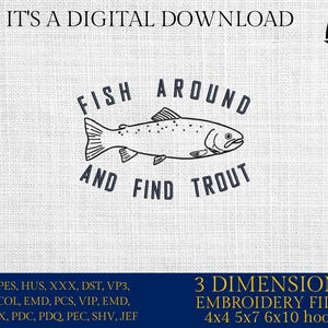 May include: Digital download featuring a black and white illustration of a trout with the text "FISH AROUND AND FIND TROUT". The image includes the text "IT'S A DIGITAL DOWNLOAD" and "3 DIMENSIONS EMBROIDERY FILES 4x4 5x7 6x10 hoops".