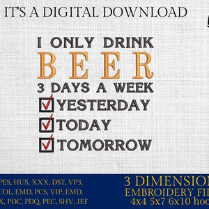 Peut inclure: Motif numérique à télécharger avec le texte « I ONLY DRINK BEER 3 DAYS A WEEK » avec des coches à côté de « Yesterday », « Today » et « Tomorrow ». Le motif comprend des formats de fichiers de broderie et des tailles de cerceaux.