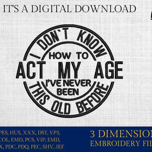 Machine embroidery files, I don't know how to act at my age, funny, PES, DST, hus & more,
