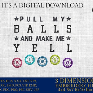 May include: Digital embroidery file design for a 4x4, 5x7, 6x10 or 10 hoop. The design features the text "Pull My Balls And Make Me Yell" with the word "Yell" spelled out with the letters of the word "Bingo" in colorful circles.