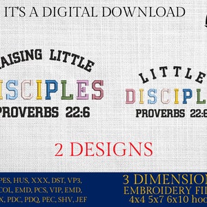 May include: Two embroidery designs for machine embroidery. The designs feature the text "Raising Little Disciples" and "Little Disciple" with the Bible verse "Proverbs 22:6". The designs are available in 3 dimensions: 4x4, 5x7, and 6x10 hoops.