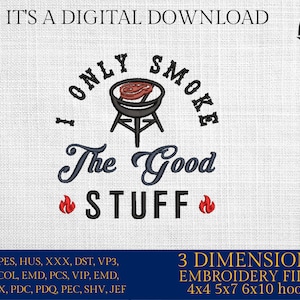 May include: Embroidery design file for a grill with a steak on it and the text "I Only Smoke The Good Stuff". The design is available in multiple sizes for 4x4, 5x7, 6x10 embroidery hoops.