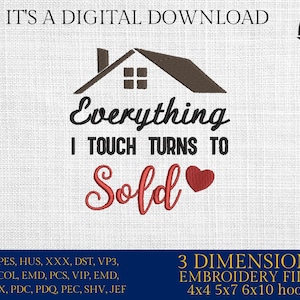 May include: Embroidery design featuring a house with the text "Everything I touch turns to Sold" and a red heart. The design is available in 3 sizes: 4x4, 5x7, and 6x10 inches.