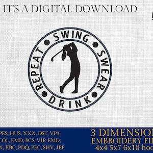 May include: A black and white embroidery design of a golfer swinging a club with the text "Repeat Swing  Drink  Swear" in a circle. The design is available in 3 sizes: 4x4, 5x7, and 6x10 inches.