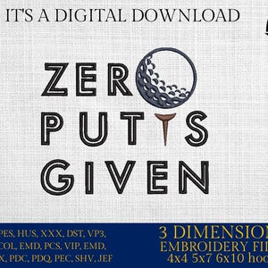 May include: Black and white embroidery design of a golf ball with a golf club and the text "ZERO PUTTS GIVEN". The design is for 4x4, 5x7, 6x10 embroidery hoops.