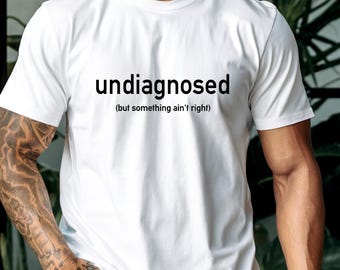 Funny Sarcastic Slogan T-Shirt, Undiagnosed Ain't Right Unisex Cotton top, Funny Men's women's top