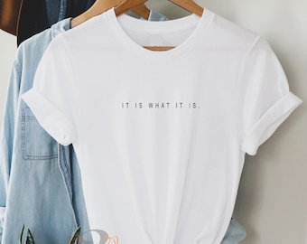Ladies T Shirt - It Is What It Is - unisex Statement tshirt Minimalist slogan top Shirts with Funny Sayings